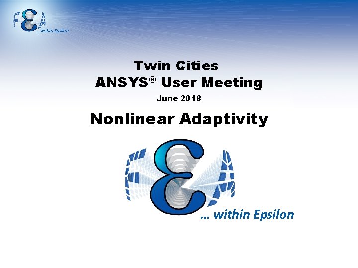 … within Epsilon Twin Cities ANSYS® User Meeting June 2018 Nonlinear Adaptivity … within