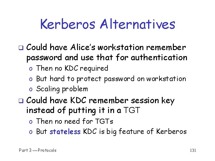 Kerberos Alternatives q Could have Alice’s workstation remember password and use that for authentication