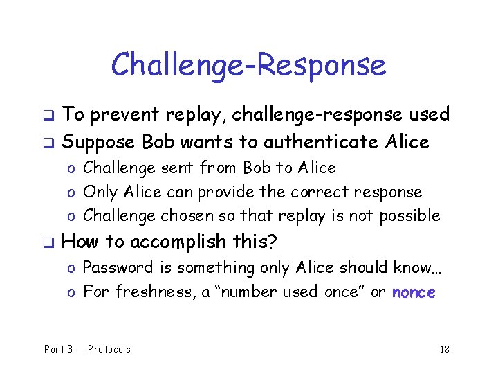 Challenge-Response To prevent replay, challenge-response used q Suppose Bob wants to authenticate Alice q