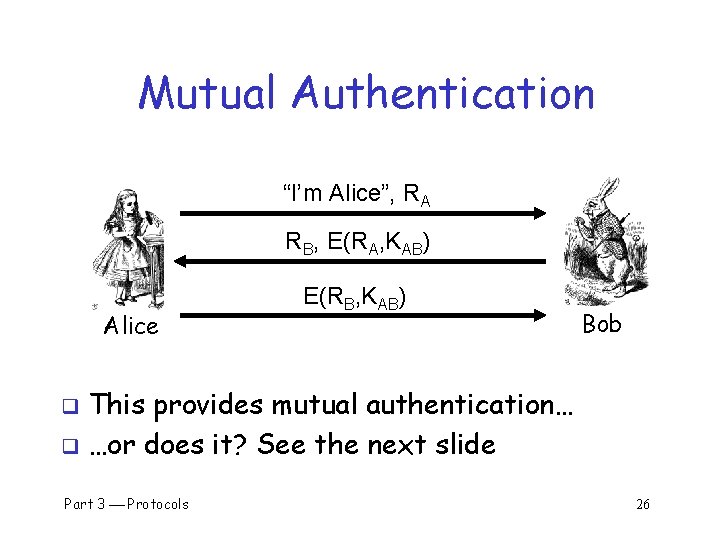 Mutual Authentication “I’m Alice”, RA RB, E(RA, KAB) Alice E(RB, KAB) Bob This provides
