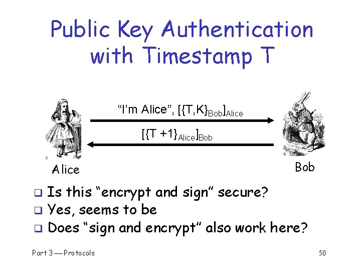 Public Key Authentication with Timestamp T “I’m Alice”, [{T, K}Bob]Alice [{T +1}Alice]Bob Alice Bob