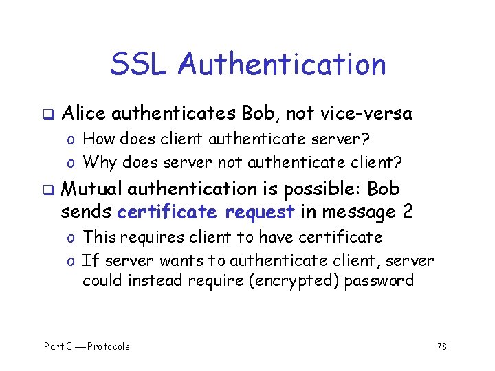 SSL Authentication q Alice authenticates Bob, not vice-versa o How does client authenticate server?