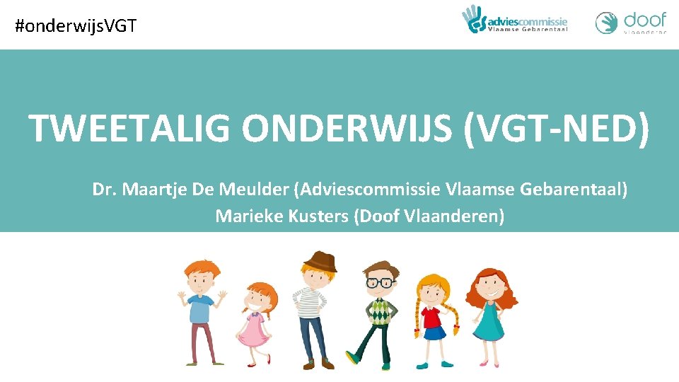 #onderwijs. VGT TWEETALIG ONDERWIJS (VGT-NED) Dr. Maartje De Meulder (Adviescommissie Vlaamse Gebarentaal) Marieke Kusters