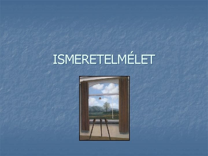ISMERETELMÉLET ISMERETELMÉLET