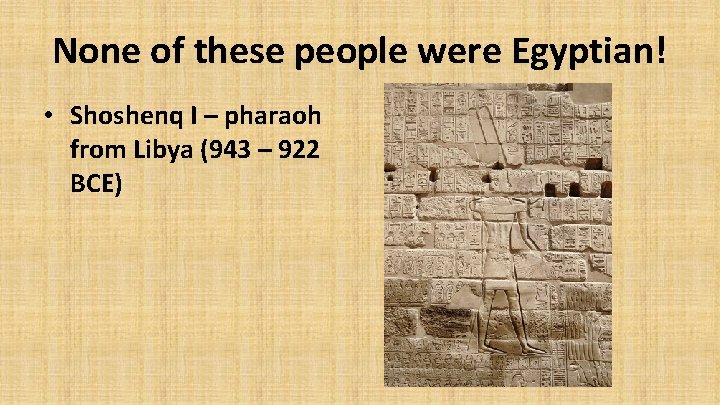 None of these people were Egyptian! • Shoshenq I – pharaoh from Libya (943