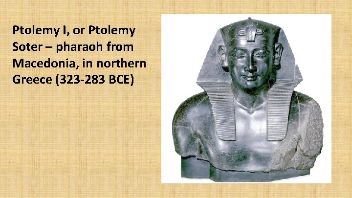 Ptolemy I, or Ptolemy Soter – pharaoh from Macedonia, in northern Greece (323 -283