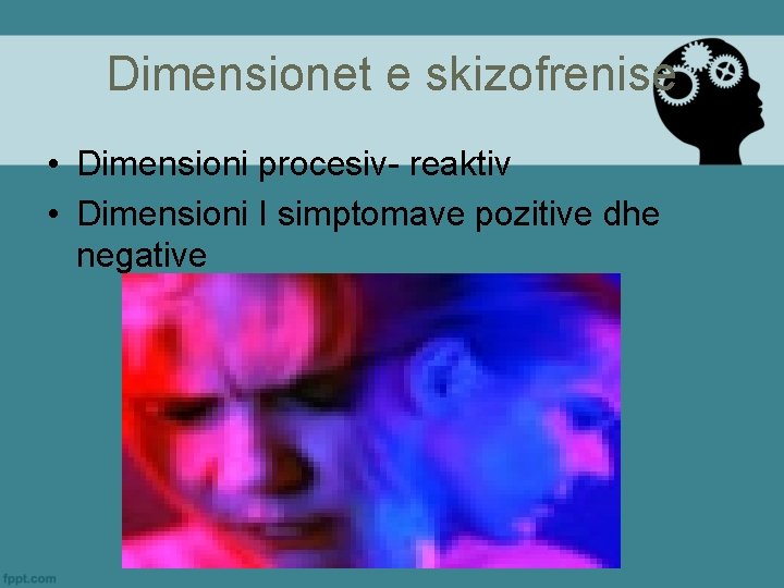 Dimensionet e skizofrenise • Dimensioni procesiv- reaktiv • Dimensioni I simptomave pozitive dhe negative