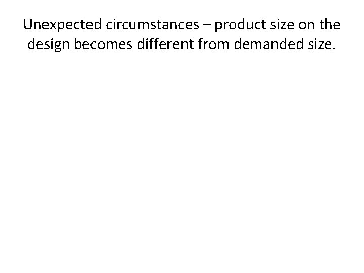 Unexpected circumstances – product size on the design becomes different from demanded size. 