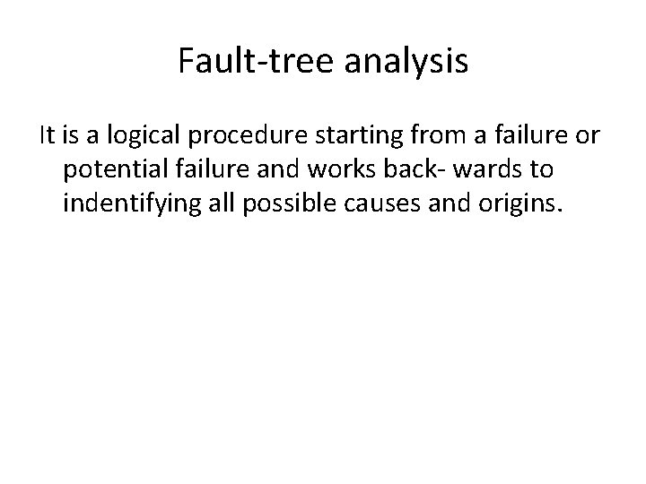 Fault-tree analysis It is a logical procedure starting from a failure or potential failure