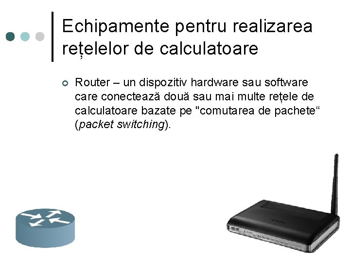 Echipamente pentru realizarea rețelelor de calculatoare ¢ Router – un dispozitiv hardware sau software