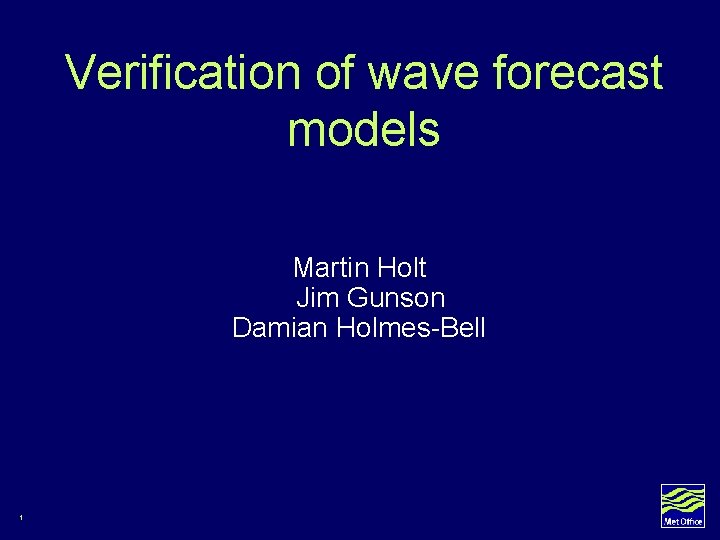 Verification of wave forecast models Martin Holt Jim Gunson Damian Holmes-Bell 1 Verification of wave forecast models Martin Holt Jim Gunson Damian Holmes-Bell 1