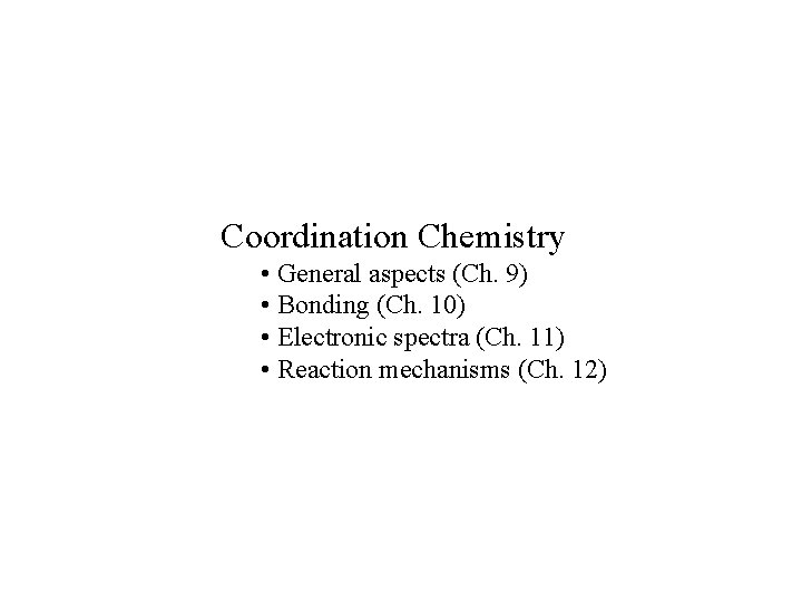 Coordination Chemistry • General aspects (Ch. 9) • Bonding (Ch. 10) • Electronic spectra