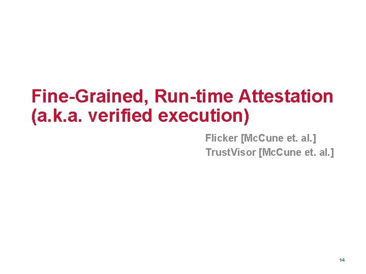 Fine-Grained, Run-time Attestation (a. k. a. verified execution) Flicker [Mc. Cune et. al. ]