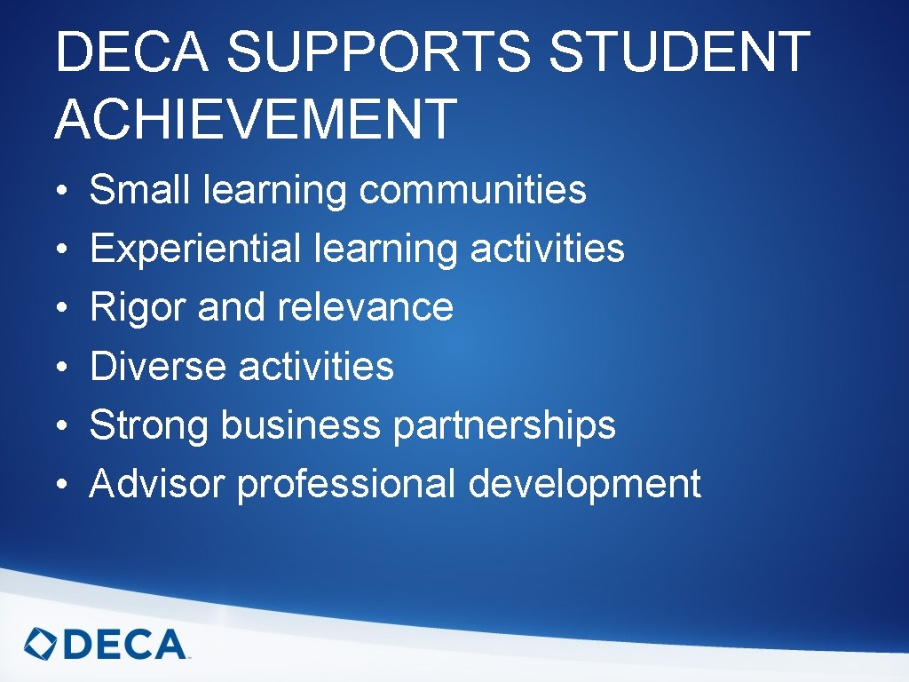 DECA SUPPORTS STUDENT ACHIEVEMENT • • • Small learning communities Experiential learning activities Rigor