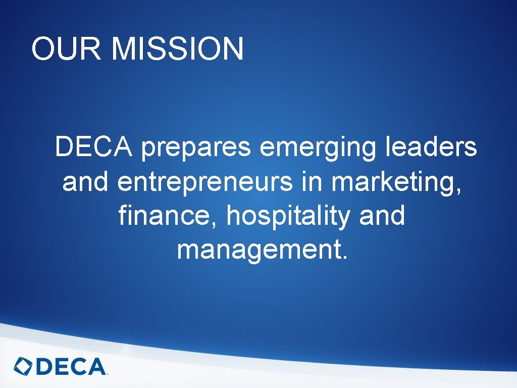 OUR MISSION DECA prepares emerging leaders and entrepreneurs in marketing, finance, hospitality and management.