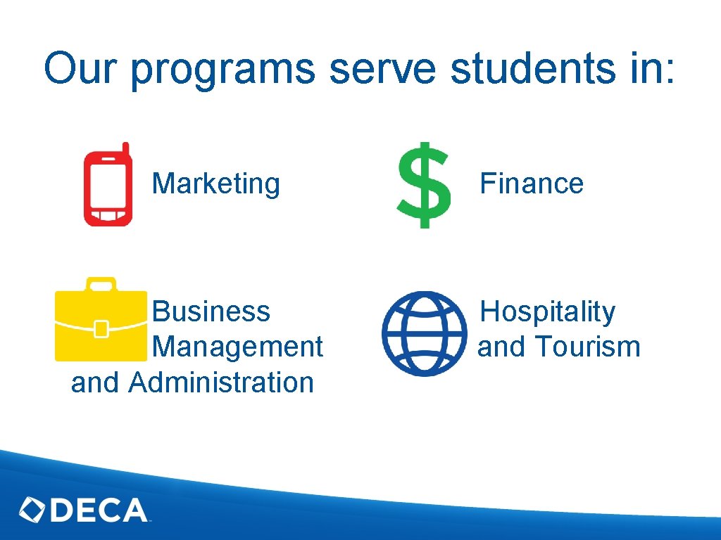 Our programs serve students in: Marketing Business Management and Administration Finance Hospitality and Tourism