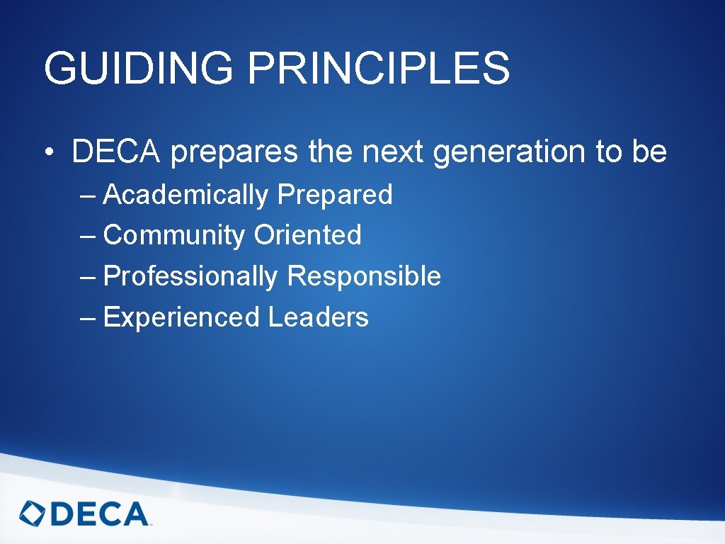 GUIDING PRINCIPLES • DECA prepares the next generation to be – Academically Prepared –