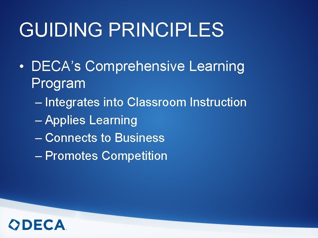 GUIDING PRINCIPLES • DECA’s Comprehensive Learning Program – Integrates into Classroom Instruction – Applies
