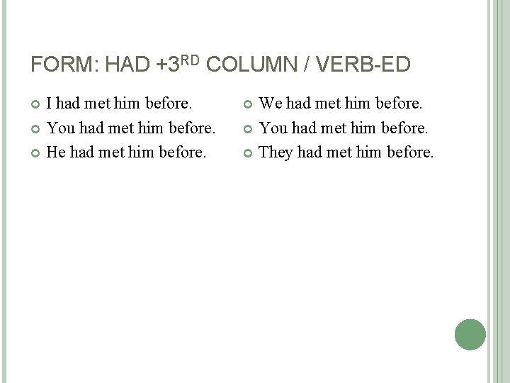 FORM: HAD +3 RD COLUMN / VERB-ED I had met him before. You had