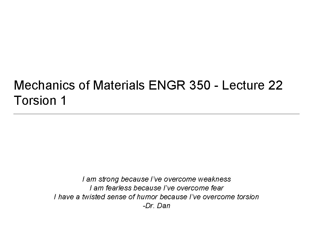Mechanics of Materials ENGR 350 - Lecture 22 Torsion 1 I am strong because