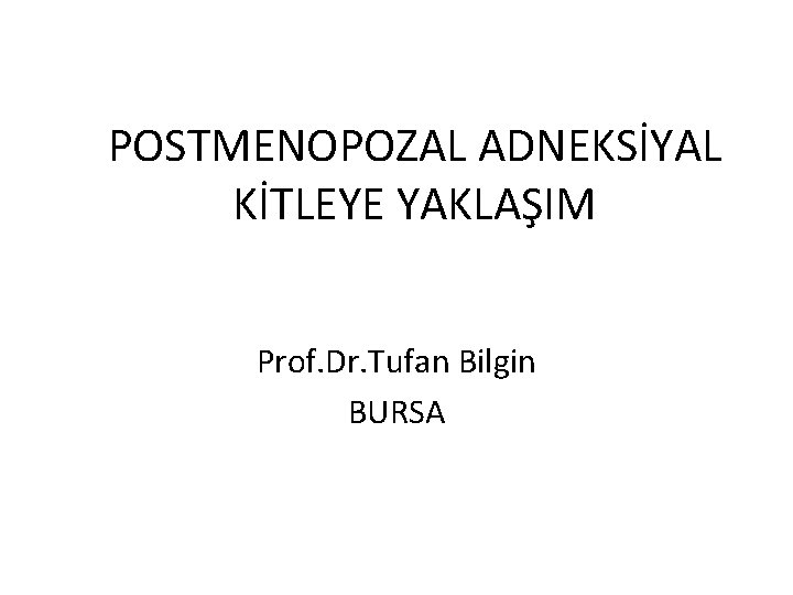 POSTMENOPOZAL ADNEKSİYAL KİTLEYE YAKLAŞIM Prof. Dr. Tufan Bilgin BURSA 