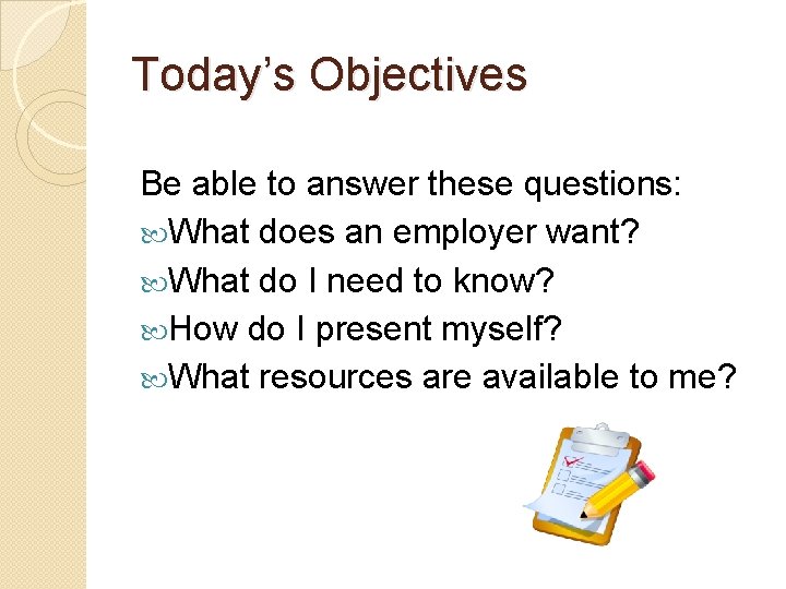 Today’s Objectives Be able to answer these questions: What does an employer want? What