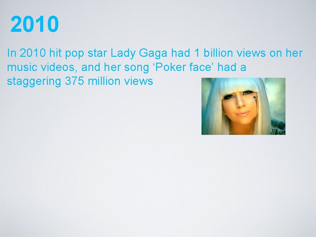 2010 In 2010 hit pop star Lady Gaga had 1 billion views on her