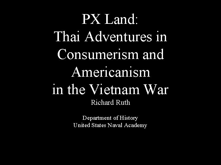 PX Land: Thai Adventures in Consumerism and Americanism in the Vietnam War Richard Ruth