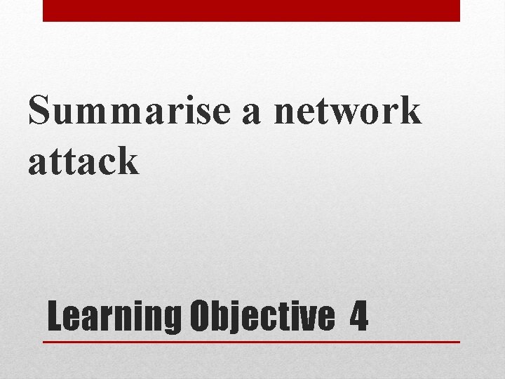 Summarise a network attack Learning Objective 4 Summarise a network attack Learning Objective 4