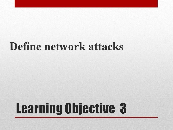 Define network attacks Learning Objective 3 Define network attacks Learning Objective 3