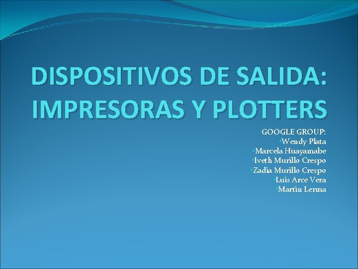 DISPOSITIVOS DE SALIDA: IMPRESORAS Y PLOTTERS GOOGLE GROUP: • Wendy Plata • Marcela Huayamabe
