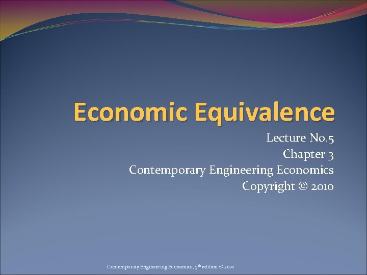 Economic Equivalence Lecture No. 5 Chapter 3 Contemporary Engineering Economics Copyright © 2010 Contemporary Economic Equivalence Lecture No. 5 Chapter 3 Contemporary Engineering Economics Copyright © 2010 Contemporary