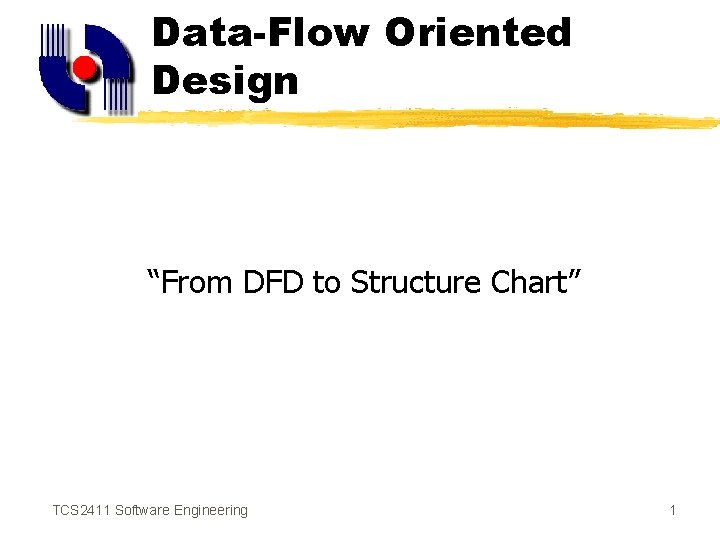 Data-Flow Oriented Design “From DFD to Structure Chart” TCS 2411 Software Engineering 1 