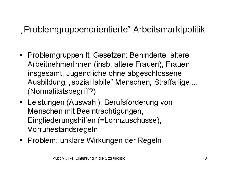 „Problemgruppenorientierte“ Arbeitsmarktpolitik § Problemgruppen lt. Gesetzen: Behinderte, ältere Arbeitnehmer. Innen (insb. ältere Frauen), Frauen