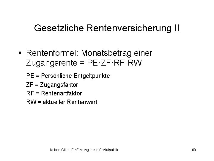 Gesetzliche Rentenversicherung II § Rentenformel: Monatsbetrag einer Zugangsrente = PE·ZF·RF·RW PE = Persönliche Entgeltpunkte