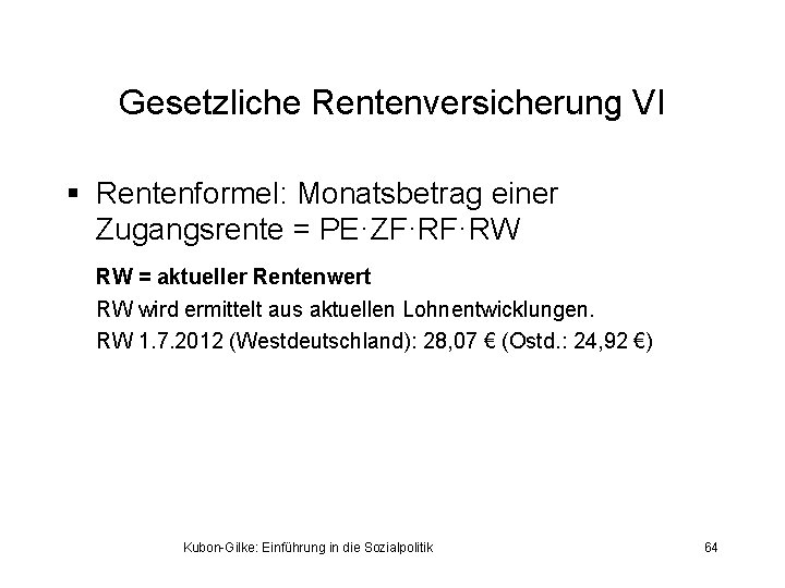 Gesetzliche Rentenversicherung VI § Rentenformel: Monatsbetrag einer Zugangsrente = PE·ZF·RF·RW RW = aktueller Rentenwert