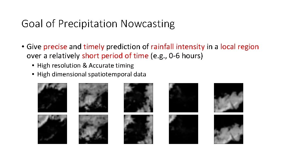 Goal of Precipitation Nowcasting • Give precise and timely prediction of rainfall intensity in