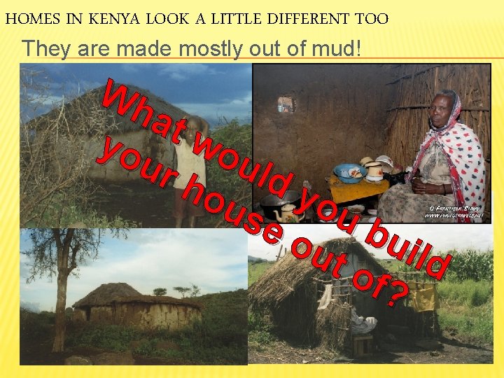 HOMES IN KENYA LOOK A LITTLE DIFFERENT TOO They are made mostly out of