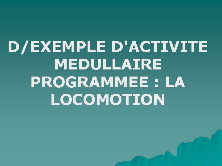 D/EXEMPLE D'ACTIVITE MEDULLAIRE PROGRAMMEE : LA LOCOMOTION 