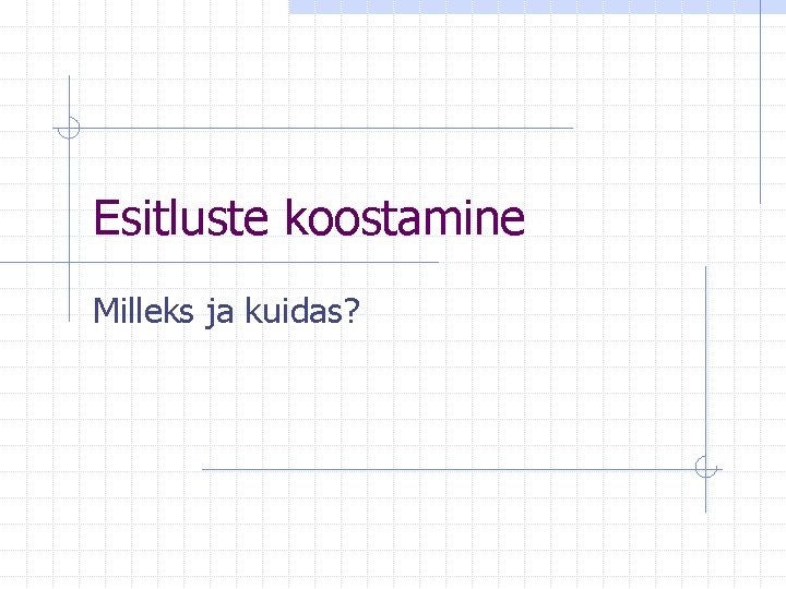 Esitluste koostamine Milleks ja kuidas? 