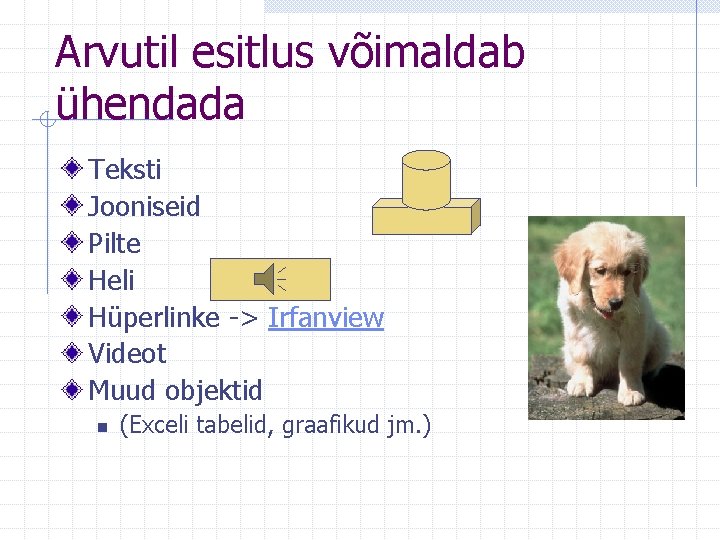 Arvutil esitlus võimaldab ühendada Teksti Jooniseid Pilte Heli Hüperlinke -> Irfanview Videot Muud objektid