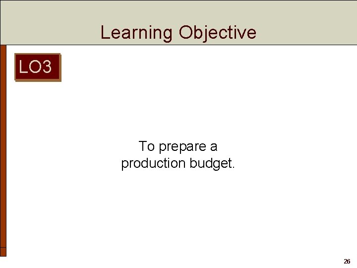 Learning Objective LO 3 To prepare a production budget. 26 