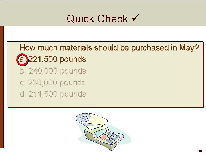 Quick Check How much materials should be purchased in May? a. 221, 500 pounds