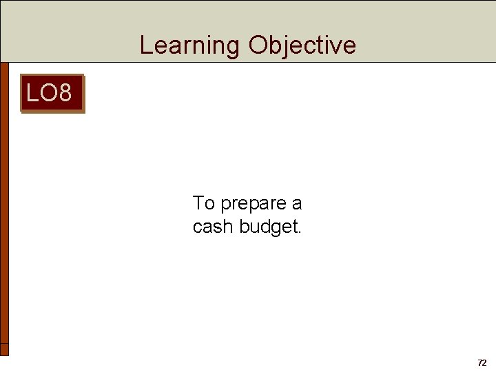 Learning Objective LO 8 To prepare a cash budget. 72 