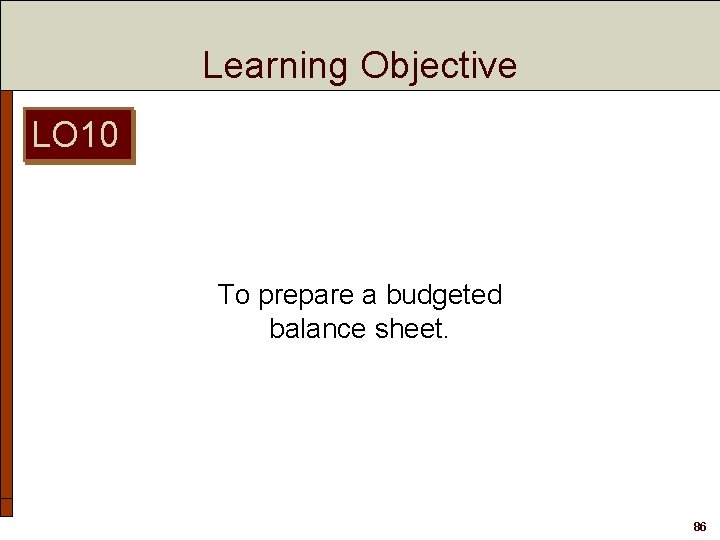 Learning Objective LO 10 To prepare a budgeted balance sheet. 86 