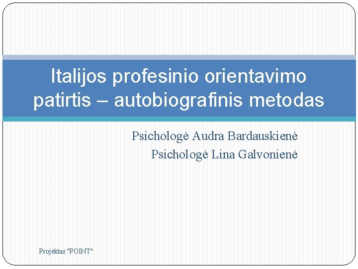 Italijos profesinio orientavimo patirtis – autobiografinis metodas Psichologė Audra Bardauskienė Psichologė Lina Galvonienė Projektas