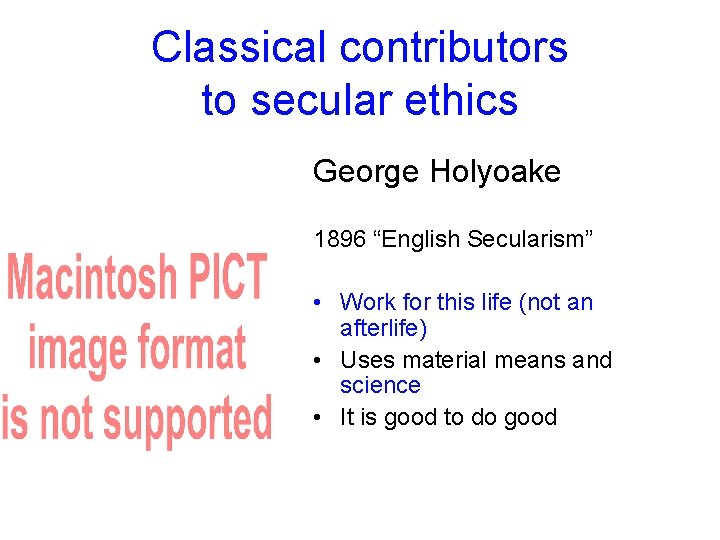 Classical contributors to secular ethics George Holyoake 1896 “English Secularism” • Work for this