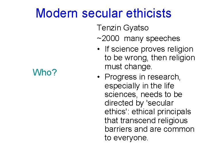 Modern secular ethicists Who? Tenzin Gyatso ~2000 many speeches • If science proves religion