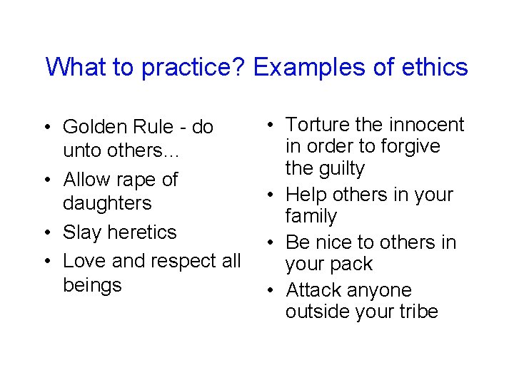 What to practice? Examples of ethics • Golden Rule - do unto others… •