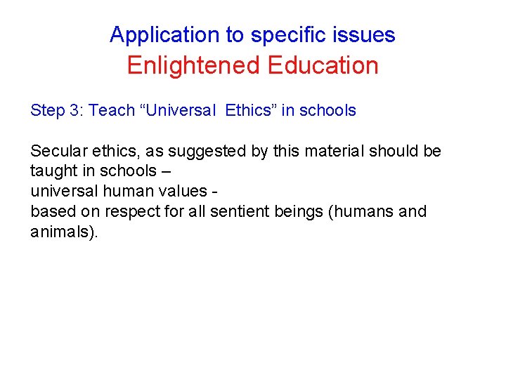 Application to specific issues Enlightened Education Step 3: Teach “Universal Ethics” in schools Secular